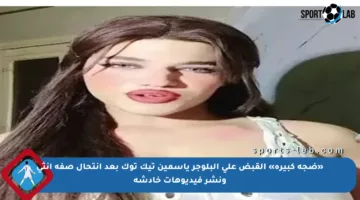 «ضجة كبيرة» القبض على البلوجر ياسمين تيك توك بعد انتحال صفة أنثى ونشر فيديوهات خادشة